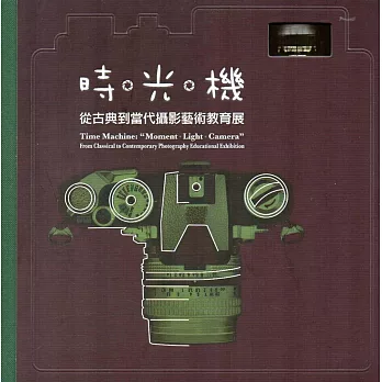 時.光.機 :  從古典到當代攝影藝術教育展 = Time Machine : " Moment. Light. Camera