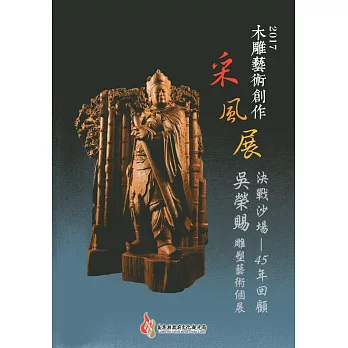 2017木雕藝術創作采風展：決戰沙場-45年回顧 吳榮賜雕塑藝術個展