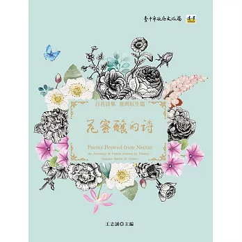 花蜜釀的詩 : 百花詩集 臺灣原生篇 = Poems brewed from nectar : an anthology of poems inspired by flowers :Species native to Taiwan /