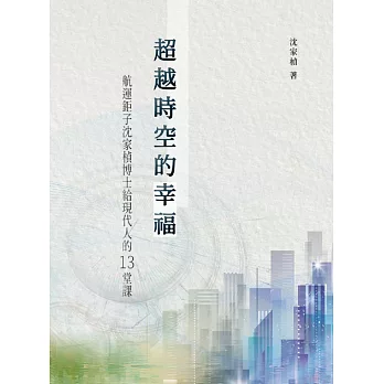 超越時空的幸福：航運鉅子沈家楨博士給現代人的13堂課