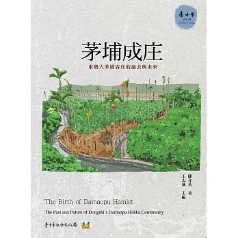 茅埔成庄 :  東勢大茅埔客庄的過去與未來 = The birth of Damaopu Hamlet : the past and future of Dongshi