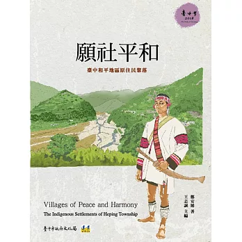 願社平和 :  臺中和平地區原住民聚落 = Villages of peace and harmony : the indigenous settlements of Heping township /