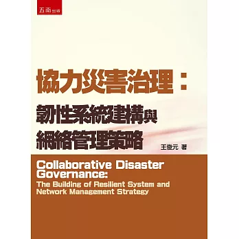 協力災害治理 :  韌性系統建構與網絡管理策略 = Collaborative disaster governance : the building of resilient system and network management strategy /
