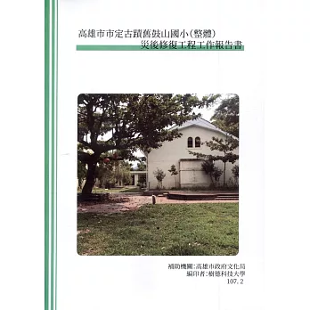 高雄市市定古蹟舊鼓山國小（整體）災後修復工程工作報告書［附光碟］