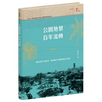 公園地景百年流轉：都市計畫下的臺北，邁向現代文明的常民生活史（特贈「日治臺北市區計畫街路並公園圖」）