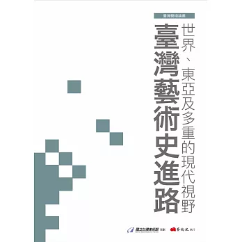 世界、東亞及多重的現代視野 :  臺灣藝術史進路 = The advance of Taiwanese history of art : the plural perspectives of world, East Asia and modernity /