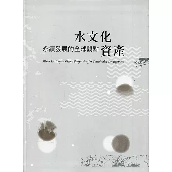 水文化資產 :  永續發展的全球觀點 =Water Heritage : Global Perspectives for Sustainable Development./