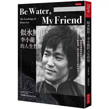 Be Water , My Friend  似水無形，李小龍的人生哲學：水很柔弱，卻能穿透最堅硬的物質，你感覺它平靜停滯，卻正流進任何可能的地方。