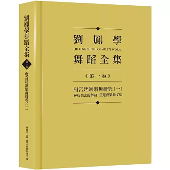 劉鳳學舞蹈全集《第一卷》唐宮廷讌樂舞研究（一）：尋找失去的舞跡　重建唐樂舞文明