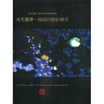 火生蓮華 : 孫超的釉彩傳奇 = Lotus blooms from fire: the crystalline glaze legend of Sun Chao /