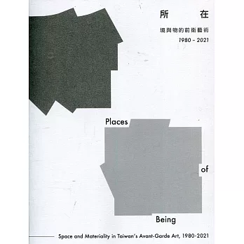 所在 : 境與物的前衛藝術1980-2021 = Places of being : space and materiality in Taiwan