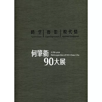 時空.疊影.現代情 : 何肇衢90大展 = Spacetime.Superimposition.Modern Sentiment : A 90-year Retrospective of HO Chau-Chu /