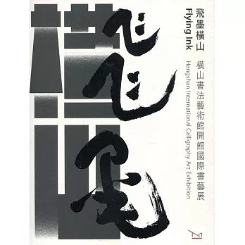 飛墨橫山 :  橫山書法藝術館開館國際書藝展 = Flyinf ink :Ｈengshan international calligraphy art exhibition /