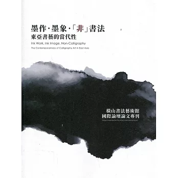 墨作. 墨像.「非」書法 :  東亞書藝的當代性 :  橫山書法藝術館國際論壇/