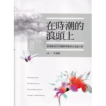 在時潮的浪頭上 :  臺灣新詩百年國際學術研討會論文集 = International Conference on the Centennial of Taiwan