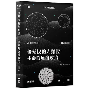 後殖民的人類世 :  生命的展演政治 = The postcolonial anthropocene : performative politics of life /