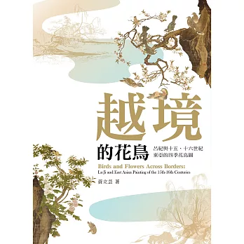 越境的花鳥 :  呂紀與十五、十六世紀東亞的四季花鳥圖 = Birds and flowers across borders : Lu Ji and East Asian painting of the 15th-16th centuries /