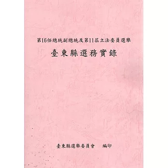 第16任總統副總統及第11屆立法委員選舉臺東縣選務實錄[附光碟]