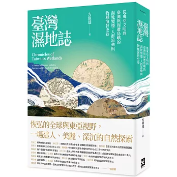 臺灣濕地誌 : 從東亞文明到臺灣與周遭島嶼的濕地變遷、人群流動與物種演替史卷 = Chronicles of Taiwan