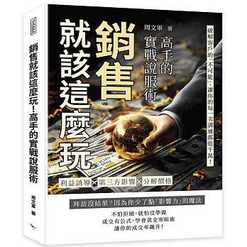 銷售就該這麼玩！高手的實戰說服術：利益誘導✖第三方影響 ✖分解價格……破解客戶的「不可能」，讓你的每一次溝通都值千萬！