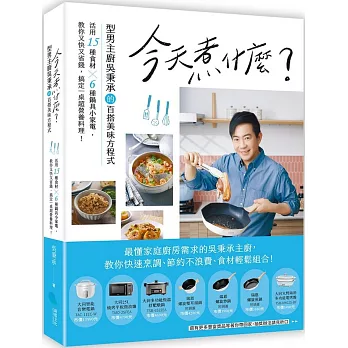 今天煮什麼？：型男主廚吳秉承的百搭美味方程式，活用15種食材╳6種鍋具小家電，教你又快又省錢，搞定一桌超營養料理！