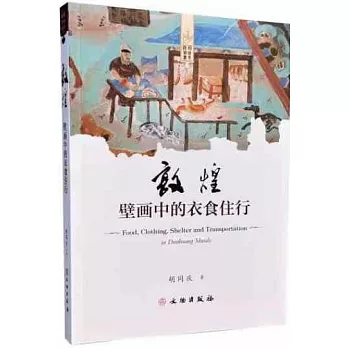 敦煌壁画中的衣食住行 = Food, clothing, shelter and transportation in Dunhuang Murals