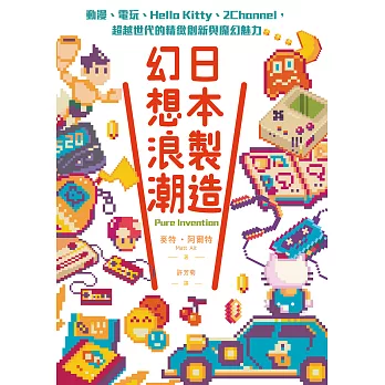 日本製造 幻想浪潮 : 動漫.電玩.Hello Kitty.2Channel,超越世代的精緻創新與魔幻魅力 /