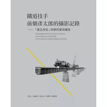 鐵道技手前畑彥太郎的攝影記錄 : 「建主改從」時期的臺灣鐵道 = Photographic records of Taiwan