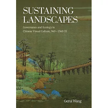 Sustaining Landscapes: Governance and Ecology in Chinese Visual Culture, 960–1368 CE (電子書)
