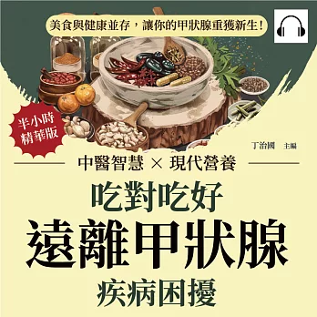 吃對吃好，遠離甲狀腺疾病困擾：中醫智慧×現代營養，美食與健康並存，讓你的甲狀腺重獲新生！ (有聲書)