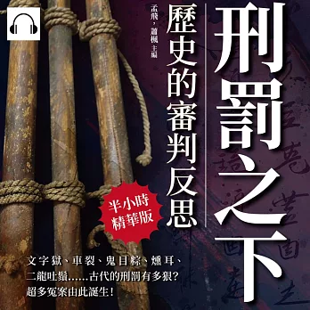 刑罰之下，歷史的審判反思：文字獄、車裂、鬼目粽、燻耳、二龍吐鬚……古代的刑罰有多狠？超多冤案由此誕生！ (有聲書)