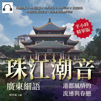 珠江潮音，廣東細語——港都風情的流連與眷戀：西關名點×外來詞彙×辛亥革命×中西信仰×商賈移民，各地居民趨之若鶩，探索粵東海灣的富庶 (有聲書)