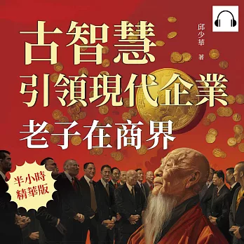 老子在商界！古智慧引領現代企業：從道德經到處世哲學，商業、政治、日常生活中的道家思想 (有聲書)