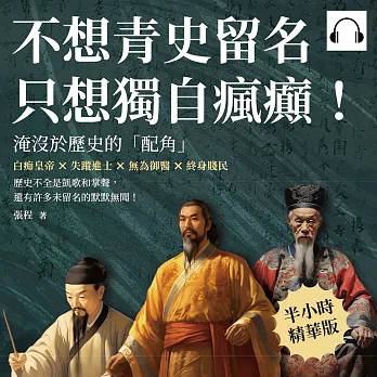 不想青史留名，只想獨自瘋癲！淹沒於歷史的「配角」：白痴皇帝×失蹤進士×無為御醫×終身賤民，歷史不全是凱歌和掌聲，還有許多未留名的默默無聞！ (有聲書)