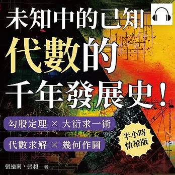 未知中的已知，代數的千年發展史！勾股定理×大衍求一術×代數求解×幾何作圖，從代數學發展到生活中的應用，數學用「未知」來解答！ (有聲書)