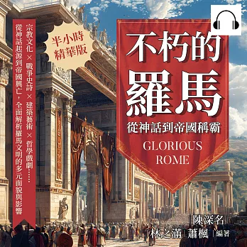 不朽的羅馬，從神話到帝國稱霸：宗教文化×戰爭史詩×建築藝術×哲學戲劇……從神話起源到帝國興亡，全面解析羅馬文明的多元面貌與影響 (有聲書)