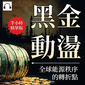 黑金動盪，全球能源秩序的轉折點：頁岩革命×能源轉型×地緣政治×環保議題……能源市場如何影響全球格局？ (有聲書)