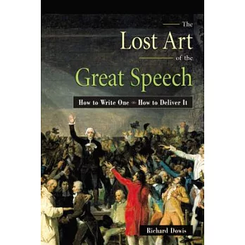 The Lost Art of the Great Speech: How to Write One--How to Deliver It