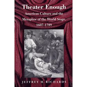 Theater Enough: American Culture and the Metaphor of the World Stage, 1607&ndash;1789