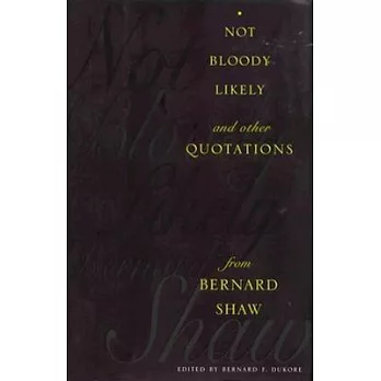 Not Bloody Likely!: And Other Quotations from Bernard Shaw
