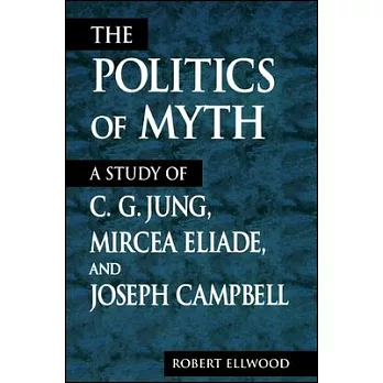 The Politics of Myth: A Study of C. G. Jung, Mircea Eliade, and Joseph Campbell