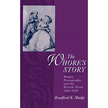 The Whore’s Story: Women, Pornography, and the British Novel, 1684-1830