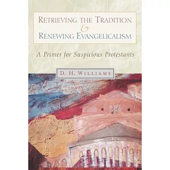 Retrieving the Tradition and Renewing Evangelicalism: A Primer for Suspicious Protestants