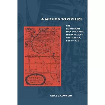 Mission to Civilize: The Republican Idea of Empire in France & West Africa, 1895-1930