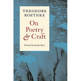 On Poetry and Craft: Selected Prose of Theodore Roethke