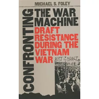 Confronting the war machine : draft resistance during the Vietnam War /