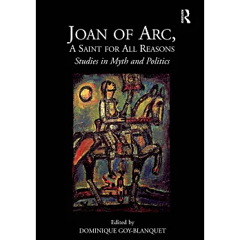 Joan of Arc, a Saint for All Reasons: Studies in Myth and Politics
