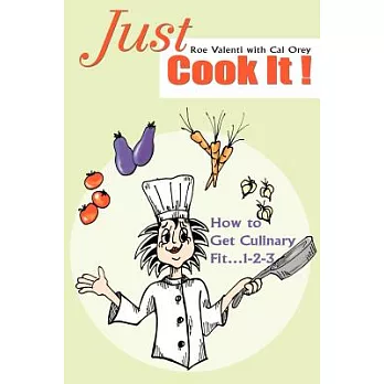 Just Cook It!: How to Get Culinary Fit...1-2-3