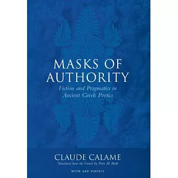 Masks of Authority: Fiction and Pragmatics in Ancient Greek Poetics