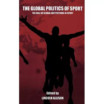 The Global Politics Of Sport: The Role Of Global Institutions In Sport